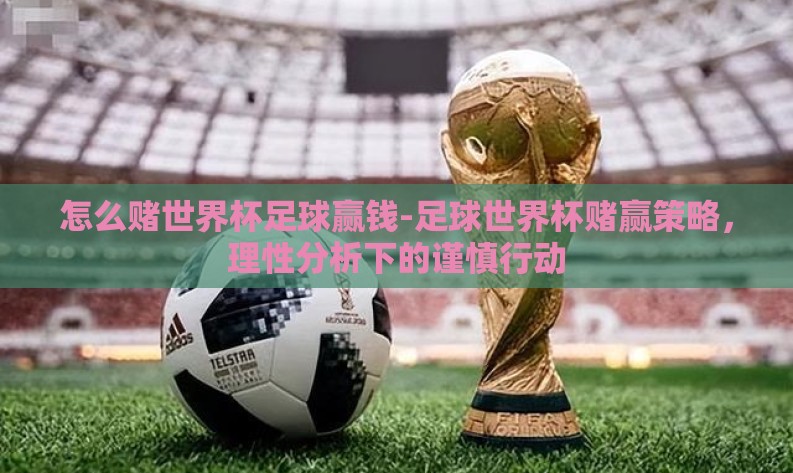 怎么赌世界杯足球赢钱-足球世界杯赌赢策略，理性分析下的谨慎行动