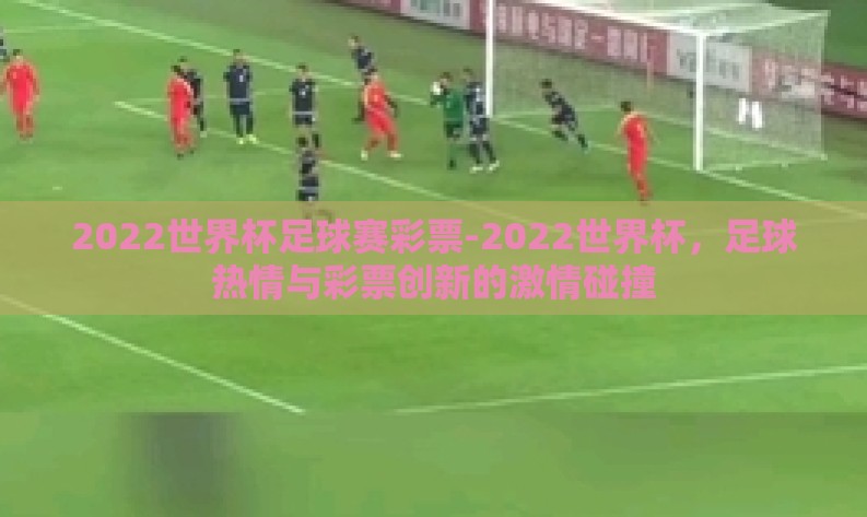 2022世界杯足球赛彩票-2022世界杯，足球热情与彩票创新的激情碰撞