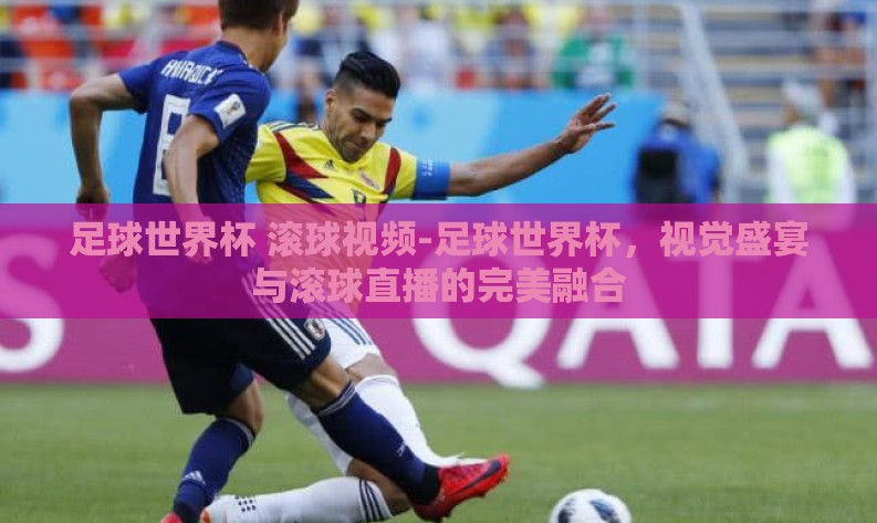 足球世界杯 滚球视频-足球世界杯，视觉盛宴与滚球直播的完美融合