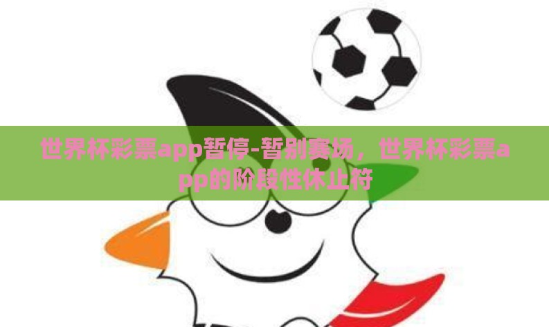 世界杯彩票app暂停-暂别赛场，世界杯彩票app的阶段性休止符