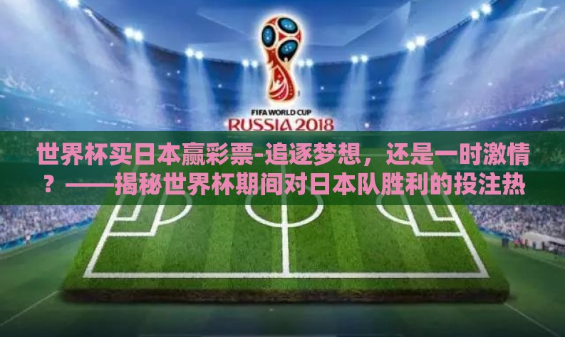 世界杯买日本赢彩票-追逐梦想，还是一时激情？——揭秘世界杯期间对日本队胜利的投注热潮