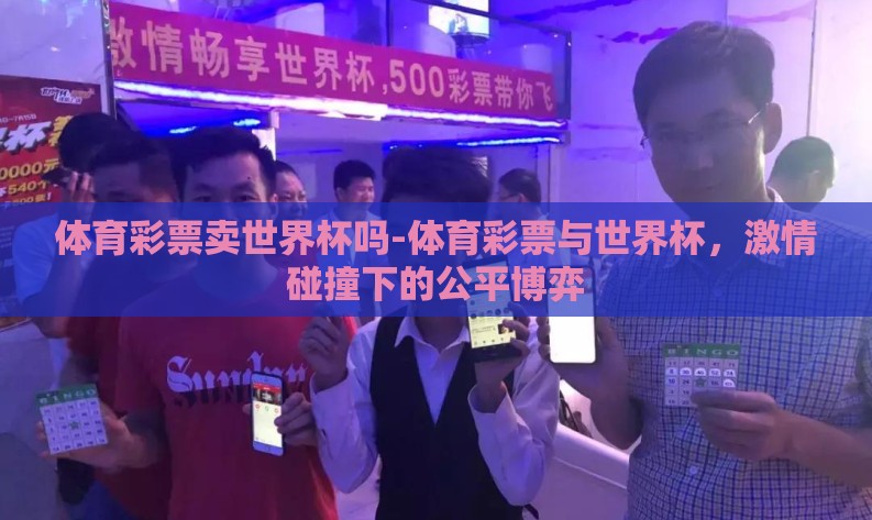 体育彩票卖世界杯吗-体育彩票与世界杯，激情碰撞下的公平博弈