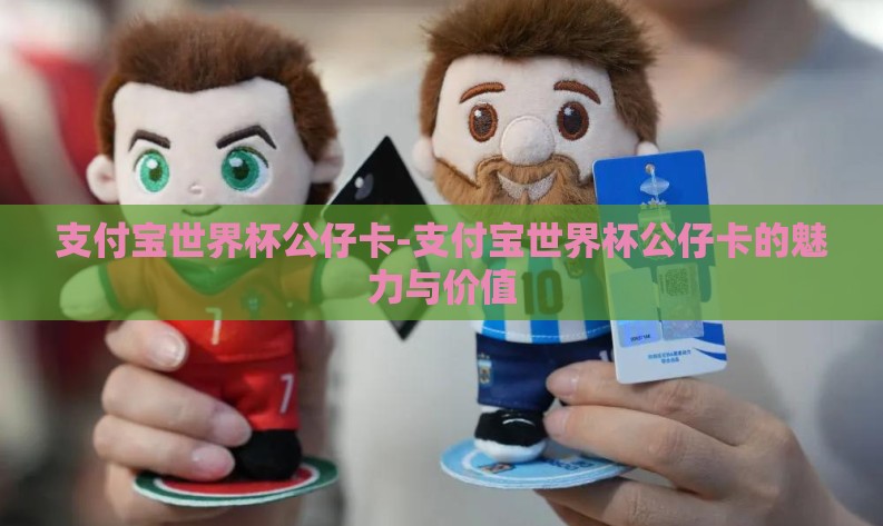 支付宝世界杯公仔卡-支付宝世界杯公仔卡的魅力与价值