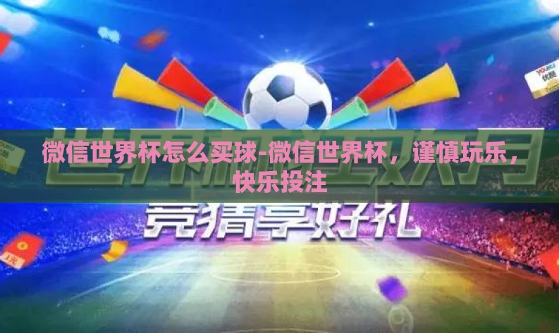 微信世界杯怎么买球-微信世界杯，谨慎玩乐，快乐投注