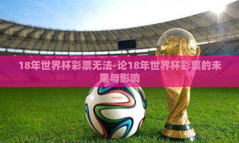 18年世界杯彩票无法-论18年世界杯彩票的未果与影响