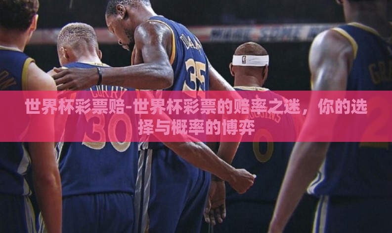 世界杯彩票赔-世界杯彩票的赔率之迷，你的选择与概率的博弈