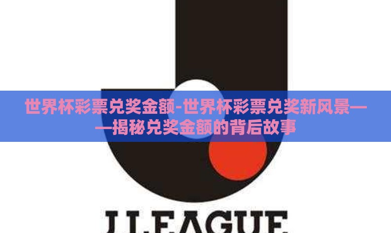 世界杯彩票兑奖金额-世界杯彩票兑奖新风景——揭秘兑奖金额的背后故事