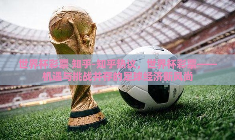 世界杯彩票 知乎-知乎热议,世界杯彩票——机遇与挑战并存的足球经济新风尚 世界杯彩票 知乎-知乎热议,世界杯彩票——机遇与挑战并存的足球经济新风尚