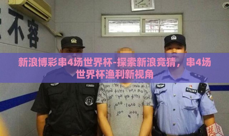 新浪博彩串4场世界杯-探索新浪竞猜,串4场世界杯渔利新视角 新浪博彩串4场世界杯-探索新浪竞猜,串4场世界杯渔利新视角