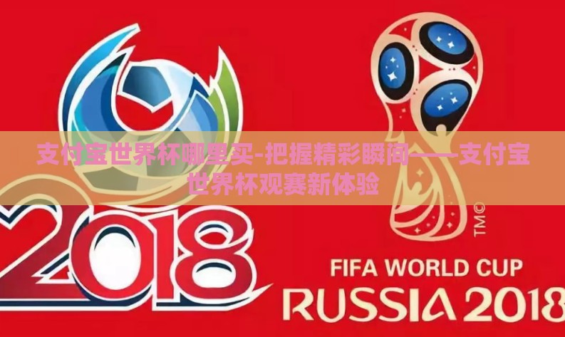 支付宝世界杯哪里买-把握精彩瞬间——支付宝世界杯观赛新体验 支付宝世界杯哪里买-把握精彩瞬间——支付宝世界杯观赛新体验