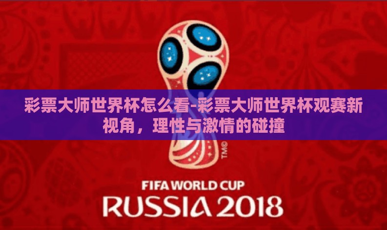 彩票大师世界杯怎么看-彩票大师世界杯观赛新视角,理性与激情的碰撞 彩票大师世界杯怎么看-彩票大师世界杯观赛新视角,理性与激情的碰撞