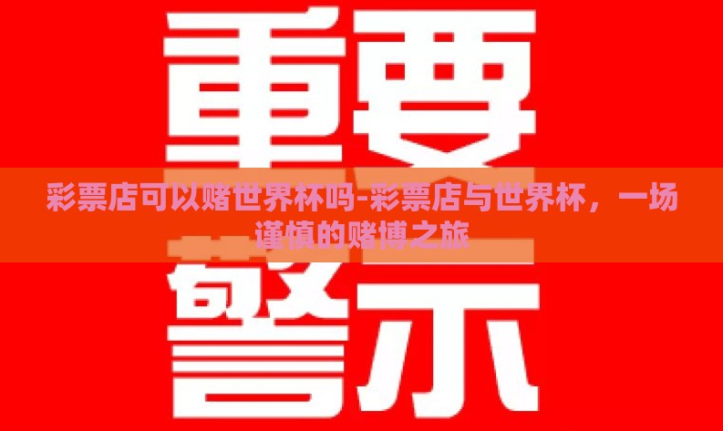 彩票店可以赌世界杯吗-彩票店与世界杯,一场谨慎的赌博之旅 彩票店可以赌世界杯吗-彩票店与世界杯,一场谨慎的赌博之旅