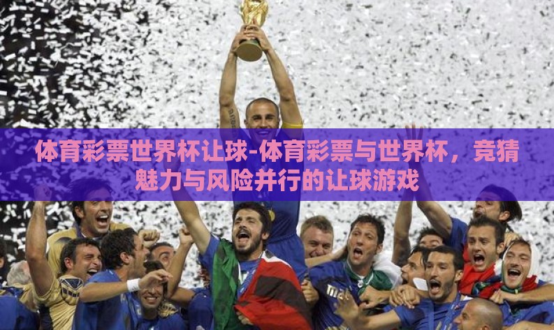 体育彩票世界杯让球-体育彩票与世界杯,竞猜魅力与风险并行的让球游戏 体育彩票世界杯让球-体育彩票与世界杯,竞猜魅力与风险并行的让球游戏