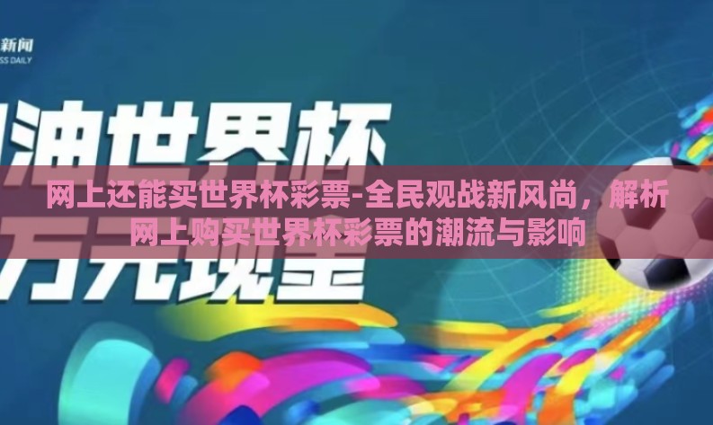 网上还能买世界杯彩票-全民观战新风尚,解析网上购买世界杯彩票的潮流与影响 网上还能买世界杯彩票-全民观战新风尚,解析网上购买世界杯彩票的潮流与影响